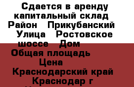 Сдается в аренду капитальный склад › Район ­ Прикубанский › Улица ­ Ростовское шоссе › Дом ­ 20/1 › Общая площадь ­ 808 › Цена ­ 200 - Краснодарский край, Краснодар г. Недвижимость » Помещения аренда   . Краснодарский край,Краснодар г.